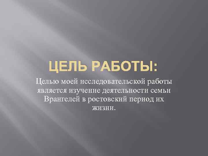 ЦЕЛЬ РАБОТЫ: Целью моей исследовательской работы является изучение деятельности семьи Врангелей в ростовский период