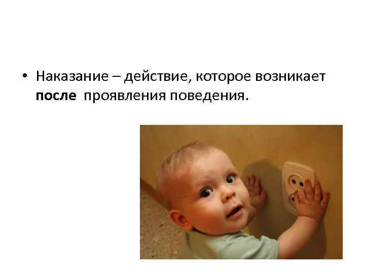  • Наказание – действие, которое возникает после проявления поведения. 