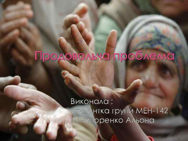 Продовольча проблема Виконала : студентка групи МЕН-142 Нечипоренко Альона 