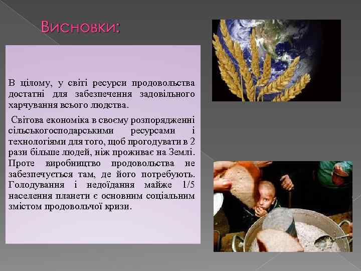 Висновки: В цілому, у світі ресурси продовольства достатні для забезпечення задовільного харчування всього людства.