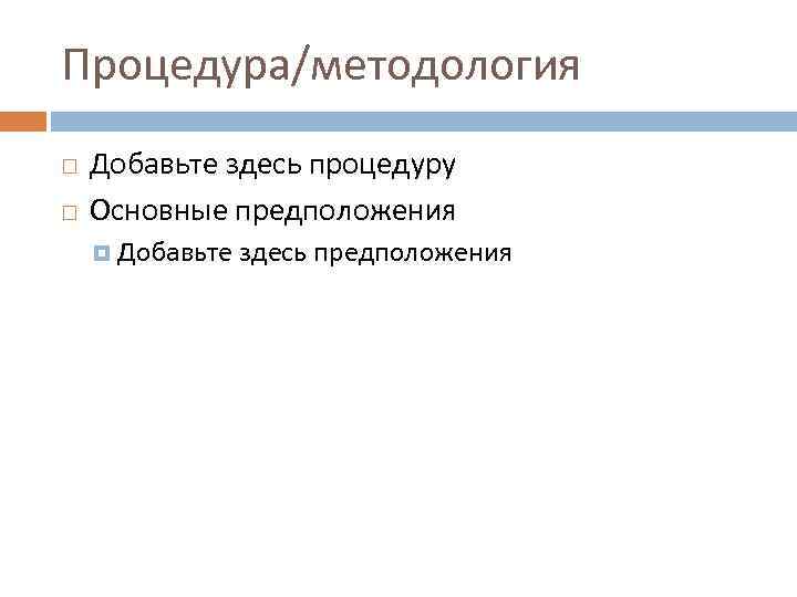Процедура/методология Добавьте здесь процедуру Основные предположения Добавьте здесь предположения 