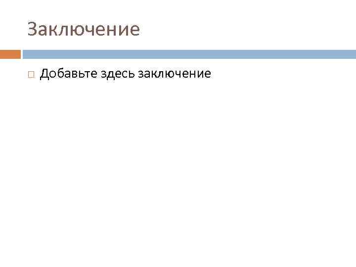 Заключение Добавьте здесь заключение 