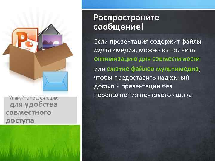 Распространите сообщение! Упакуйте презентацию для удобства совместного доступа Если презентация содержит файлы мультимедиа, можно