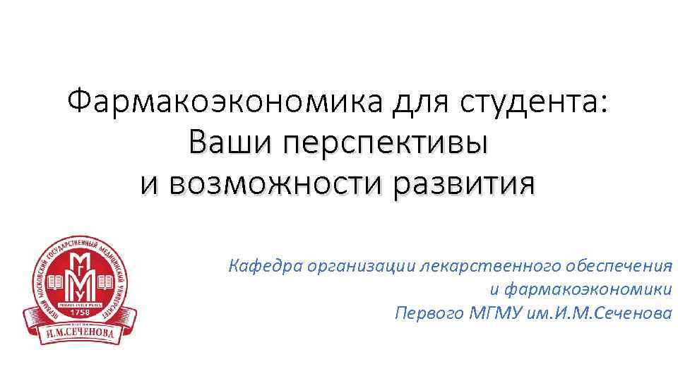 Фармакоэкономика для студента: Ваши перспективы и возможности развития Кафедра организации лекарственного обеспечения и фармакоэкономики