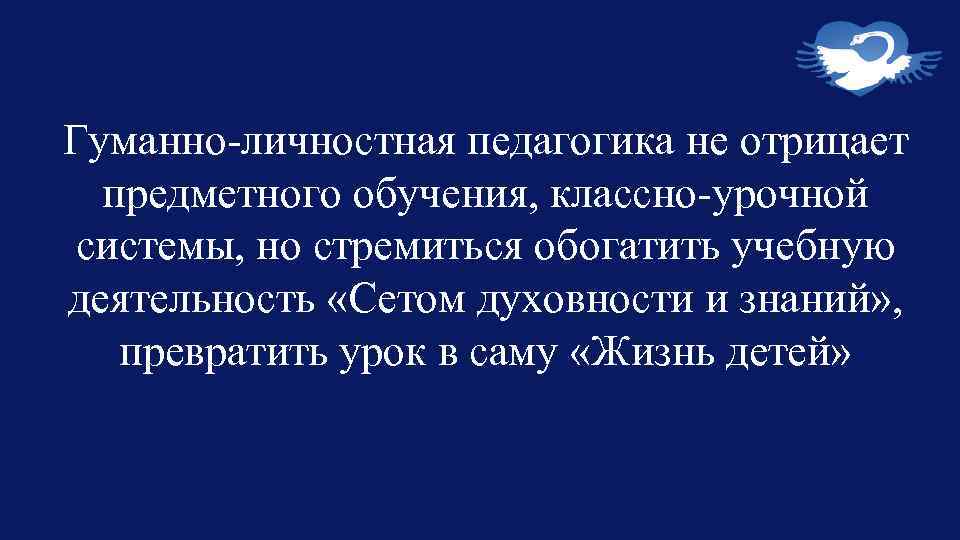 Гуманно-личностная педагогика не отрицает предметного обучения, классно-урочной системы, но стремиться обогатить учебную деятельность «Сетом