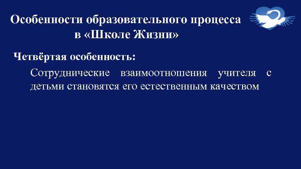 Особенности образовательного процесса в «Школе Жизни» Четвёртая особенность: Сотруднические взаимоотношения учителя с детьми становятся