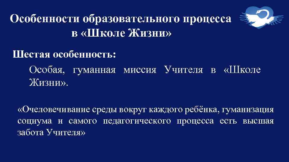 Особенности образовательного процесса в «Школе Жизни» Шестая особенность: Особая, гуманная миссия Учителя в «Школе