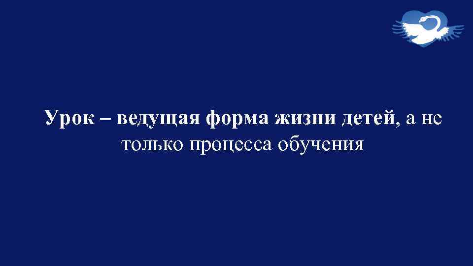 Урок – ведущая форма жизни детей, а не только процесса обучения 