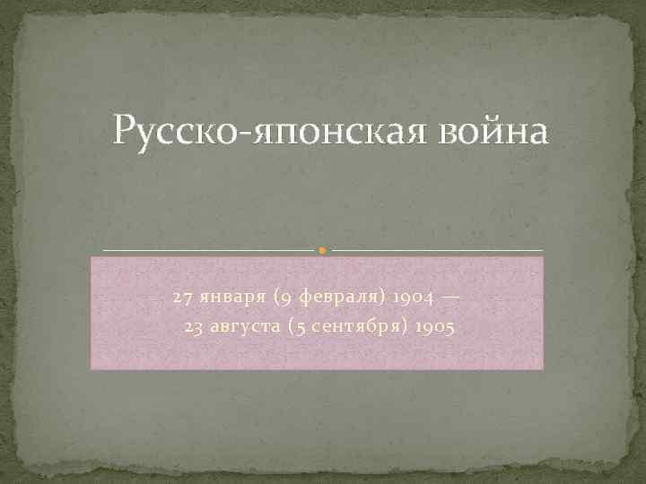 Русско-японская война 27 января (9 февраля) 1904 — 23 августа (5 сентября) 1905 