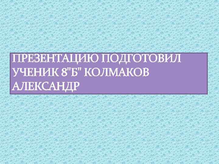 ПРЕЗЕНТАЦИЮ ПОДГОТОВИЛ УЧЕНИК 8