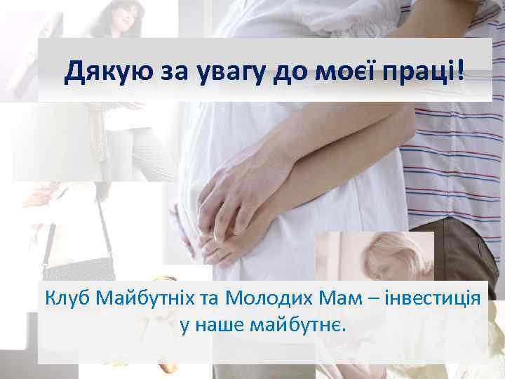 Дякую за увагу до моєї праці! Клуб Майбутніх та Молодих Мам – інвестиція у