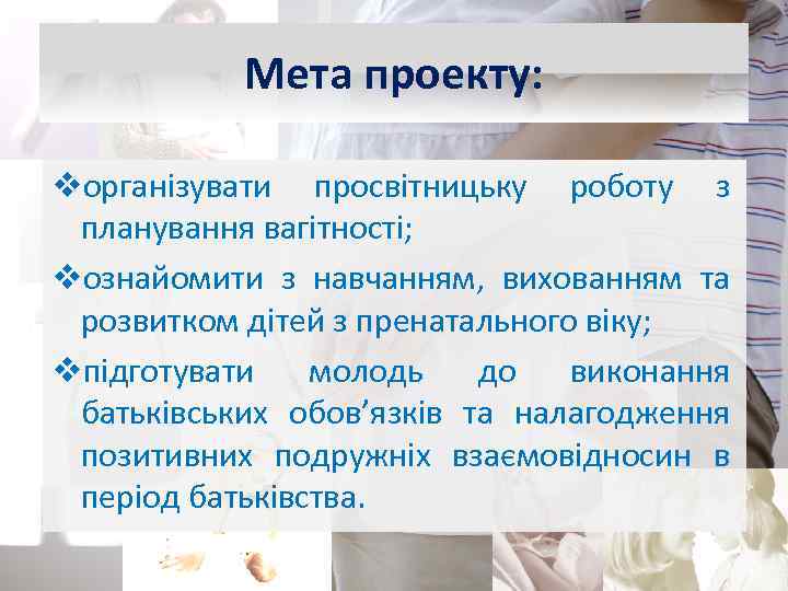 Мета проекту: vорганізувати просвітницьку роботу з планування вагітності; vознайомити з навчанням, вихованням та розвитком