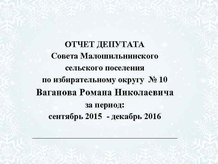 ОТЧЕТ ДЕПУТАТА Совета Малошильнинского сельского поселения по избирательному округу № 10 Ваганова Романа Николаевича