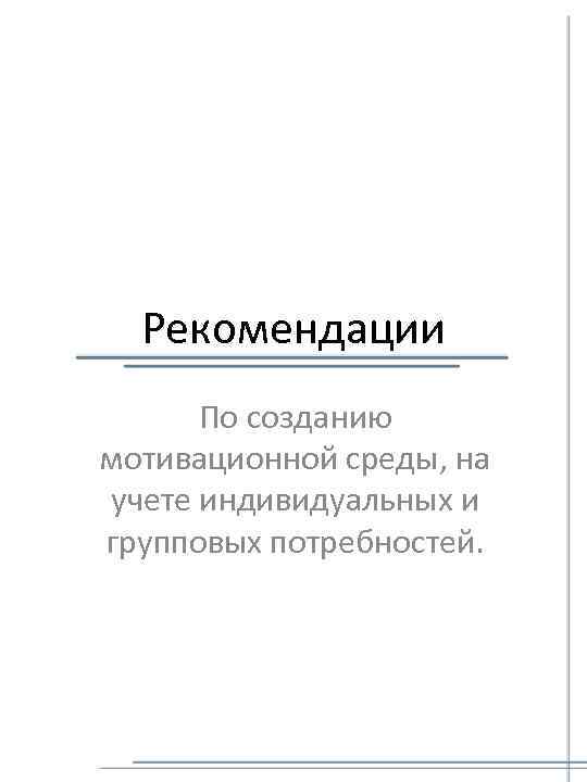 Рекомендации По созданию мотивационной среды, на учете индивидуальных и групповых потребностей. 