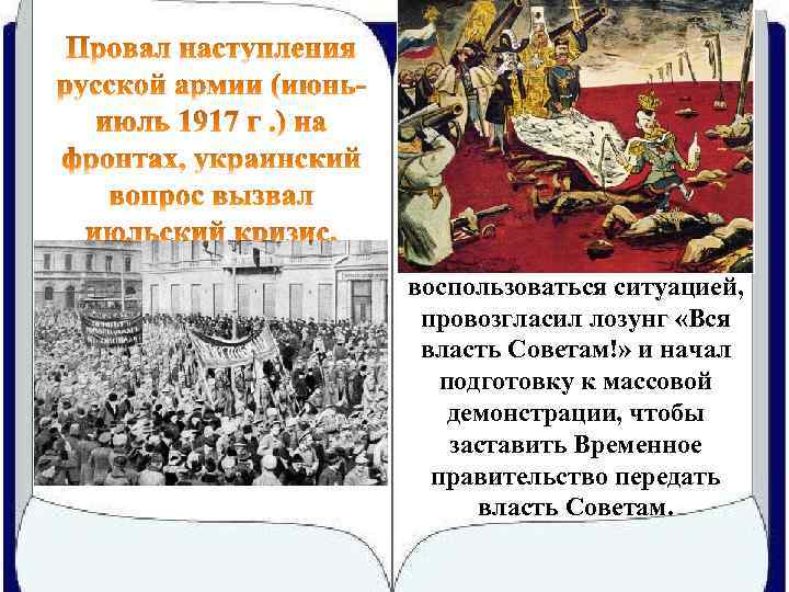 ЦК РСДРП (б), решив воспользоваться ситуацией, провозгласил лозунг «Вся власть Советам!» и начал подготовку