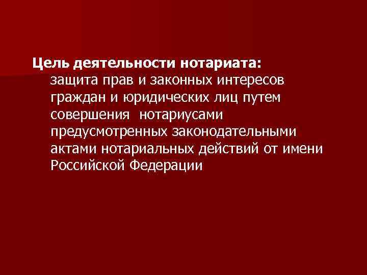 Цель деятельности нотариата: защита прав и законных интересов граждан и юридических лиц путем совершения