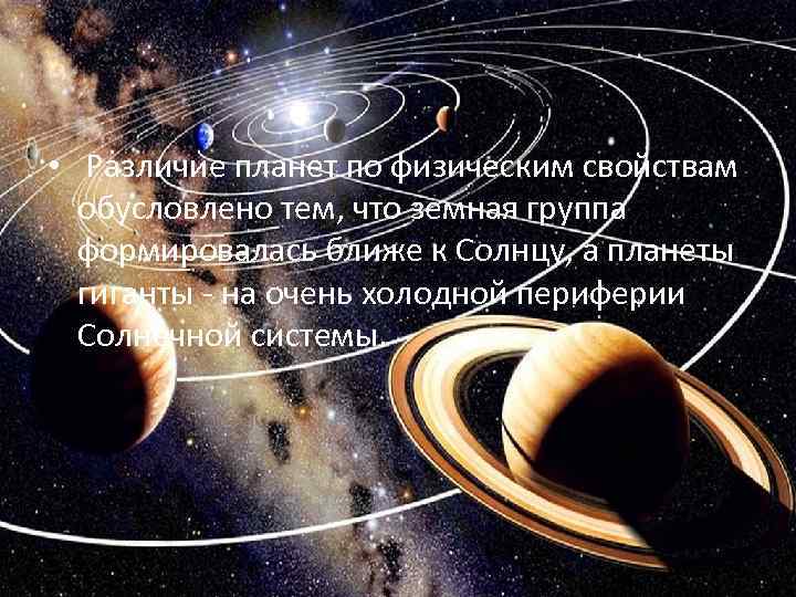  • Различие планет по физическим свойствам обусловлено тем, что земная группа формировалась ближе