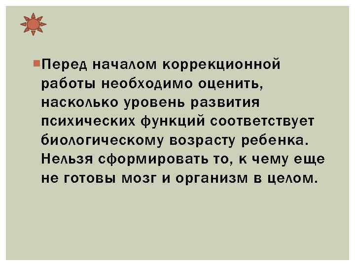  Перед началом коррекционной работы необходимо оценить, насколько уровень развития психических функций соответствует биологическому