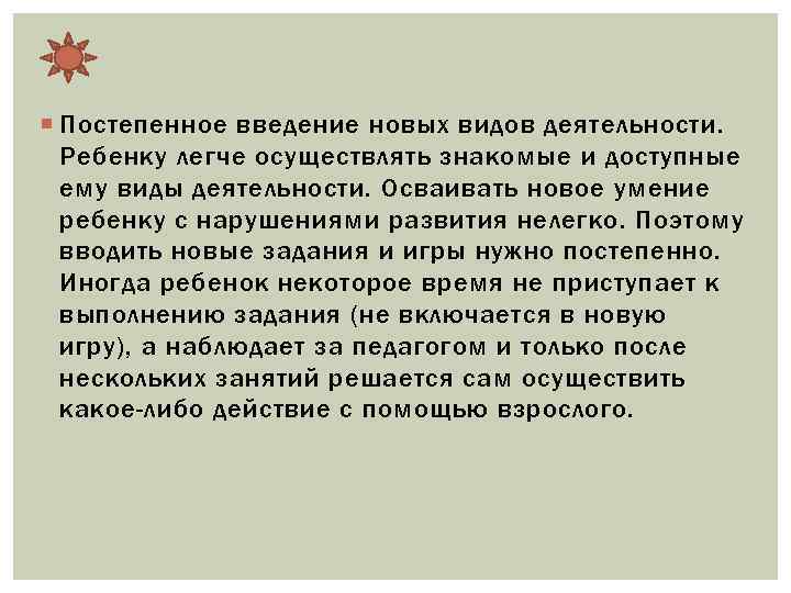  Постепенное введение новых видов деятельности. Ребенку легче осуществлять знакомые и доступные ему виды