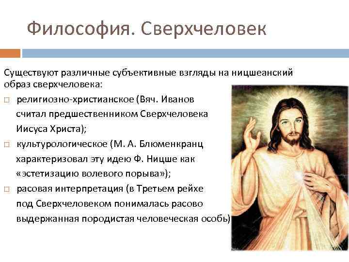 Философия. Сверхчеловек Существуют различные субъективные взгляды на ницшеанский образ сверхчеловека: религиозно-христианское (Вяч. Иванов считал