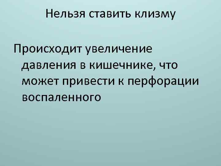 Нельзя ставить клизму Происходит увеличение давления в кишечнике, что может привести к перфорации воспаленного