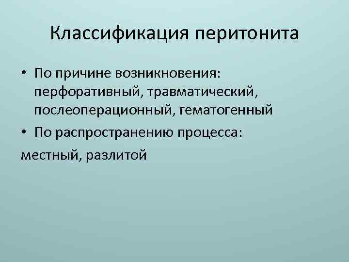 Классификация перитонита • По причине возникновения: перфоративный, травматический, послеоперационный, гематогенный • По распространению процесса: