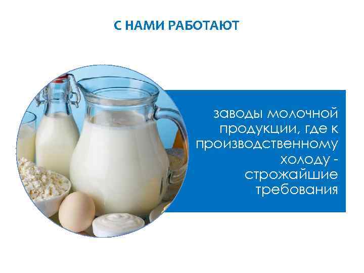С НАМИ РАБОТАЮТ заводы молочной продукции, где к производственному холоду строжайшие требования 