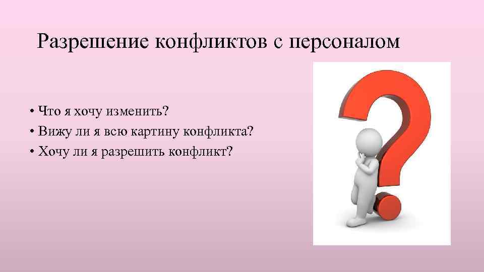 Разрешение конфликтов с персоналом • Что я хочу изменить? • Вижу ли я всю