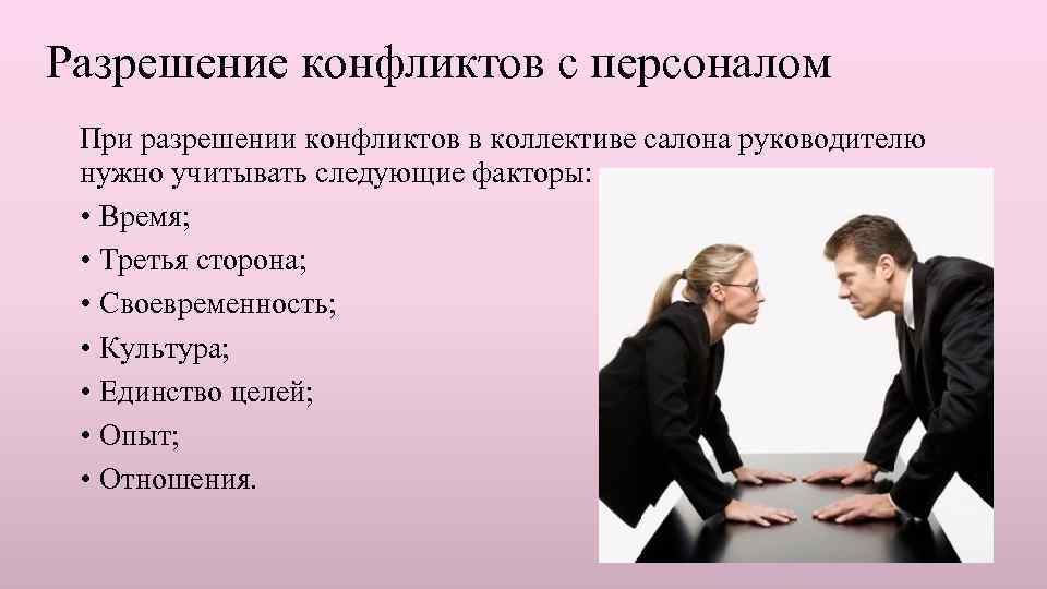 Разрешение конфликтов с персоналом При разрешении конфликтов в коллективе салона руководителю нужно учитывать следующие