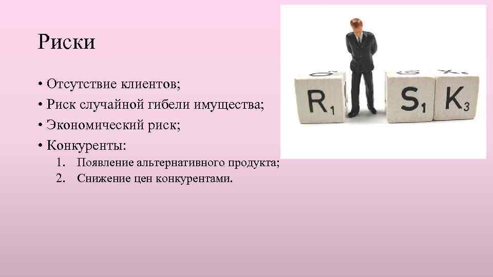 Риски • Отсутствие клиентов; • Риск случайной гибели имущества; • Экономический риск; • Конкуренты: