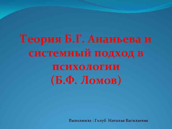 Теория Б. Г. Ананьева и системный подход в психологии (Б. Ф. Ломов) Выполнила :