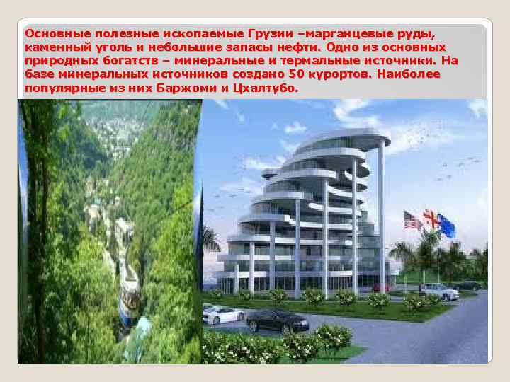 Основные полезные ископаемые Грузии –марганцевые руды, каменный уголь и небольшие запасы нефти. Одно из