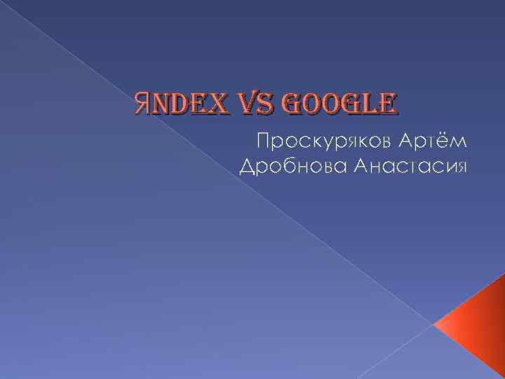 Яndex vs google Проскуряков Артём Дробнова Анастасия 