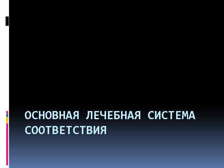 ОСНОВНАЯ ЛЕЧЕБНАЯ СИСТЕМА СООТВЕТСТВИЯ 