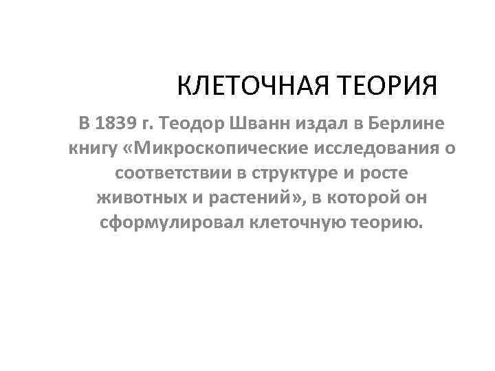 КЛЕТОЧНАЯ ТЕОРИЯ В 1839 г. Теодор Шванн издал в Берлине книгу «Микроскопические исследования о