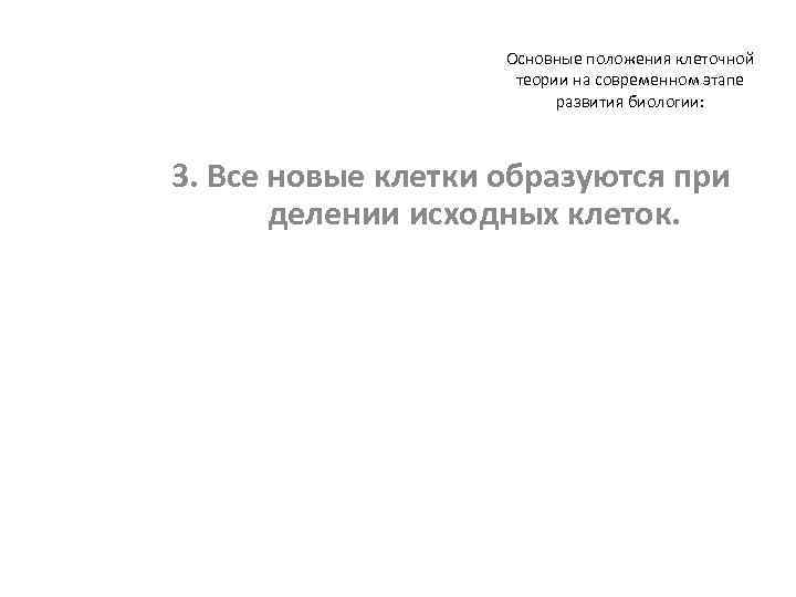 Основные положения клеточной теории на современном этапе развития биологии: 3. Все новые клетки образуются