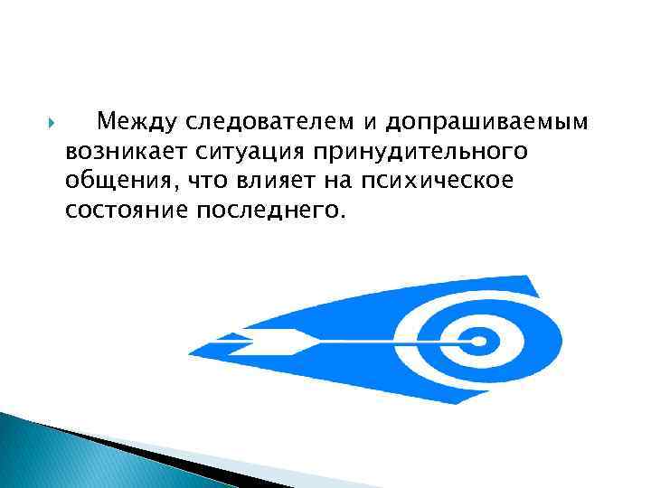  Между следователем и допрашиваемым возникает ситуация принудительного общения, что влияет на психическое состояние