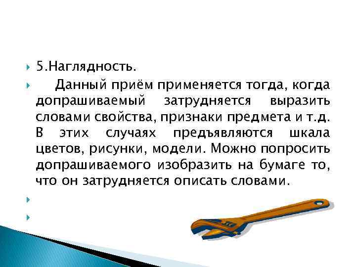  5. Наглядность. Данный приём применяется тогда, когда допрашиваемый затрудняется выразить словами свойства, признаки