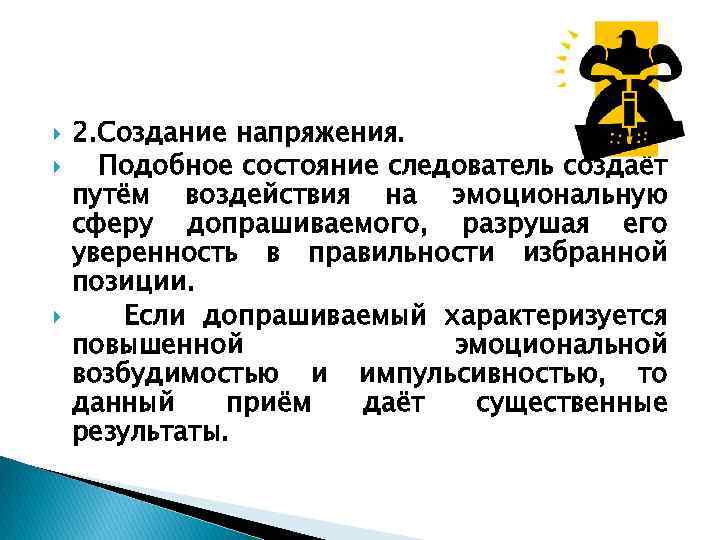  2. Создание напряжения. Подобное состояние следователь создаёт путём воздействия на эмоциональную сферу допрашиваемого,