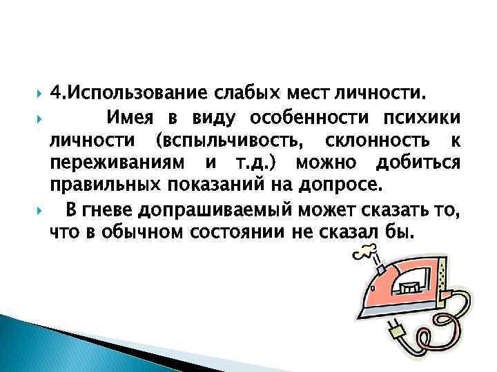  4. Использование слабых мест личности. Имея в виду особенности психики личности (вспыльчивость, склонность