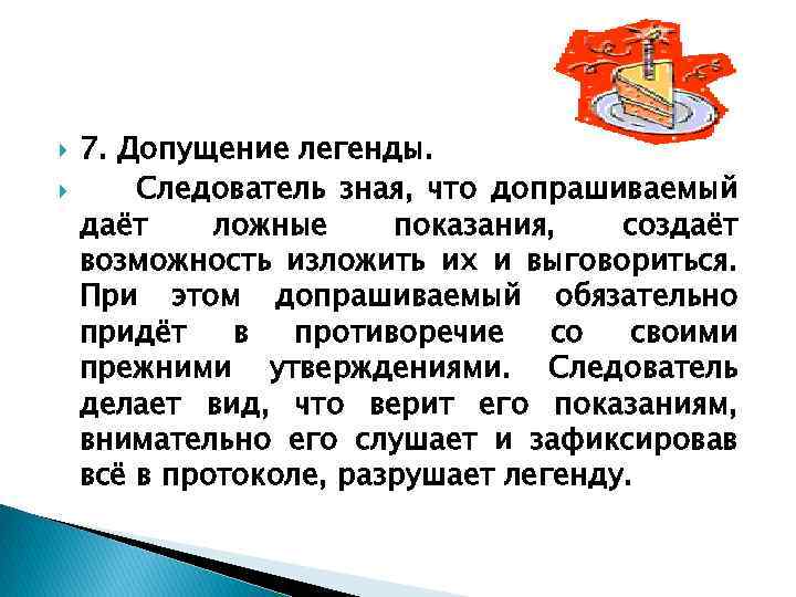  7. Допущение легенды. Следователь зная, что допрашиваемый даёт ложные показания, создаёт возможность изложить