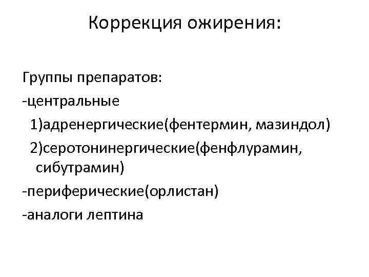 Коррекция ожирения: Группы препаратов: -центральные 1)адренергические(фентермин, мазиндол) 2)серотонинергические(фенфлурамин, сибутрамин) -периферические(орлистан) -аналоги лептина 