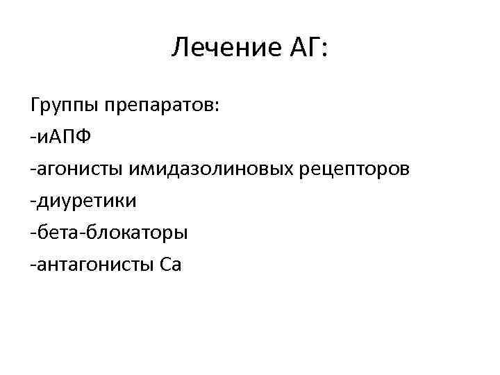 Лечение АГ: Группы препаратов: -и. АПФ -агонисты имидазолиновых рецепторов -диуретики -бета-блокаторы -антагонисты Са 