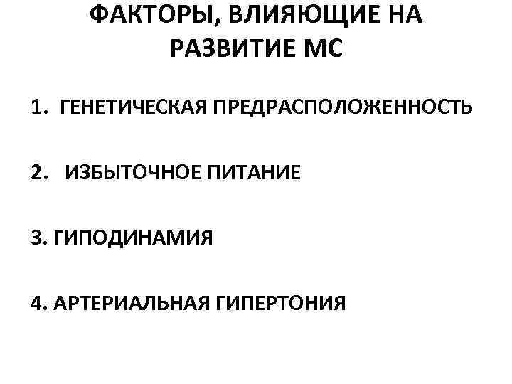 ФАКТОРЫ, ВЛИЯЮЩИЕ НА РАЗВИТИЕ МС 1. ГЕНЕТИЧЕСКАЯ ПРЕДРАСПОЛОЖЕННОСТЬ 2. ИЗБЫТОЧНОЕ ПИТАНИЕ 3. ГИПОДИНАМИЯ 4.