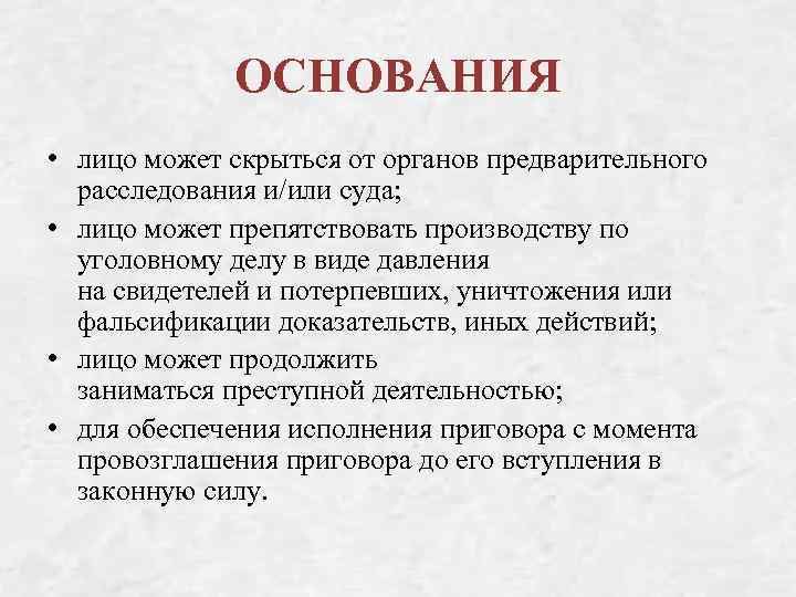ОСНОВАНИЯ • лицо может скрыться от органов предварительного расследования и/или суда; • лицо может