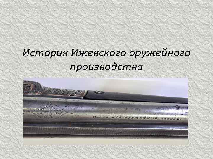 История Ижевского оружейного производства 