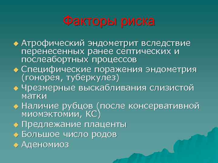 Факторы риска Атрофический эндометрит вследствие перенесенных ранее септических и послеабортных процессов u Специфические поражения