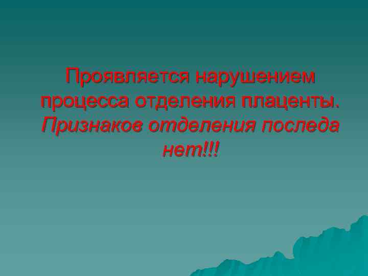 Проявляется нарушением процесса отделения плаценты. Признаков отделения последа нет!!! 