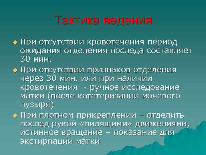 Тактика ведения При отсутствии кровотечения период ожидания отделения последа составляет 30 мин. u При