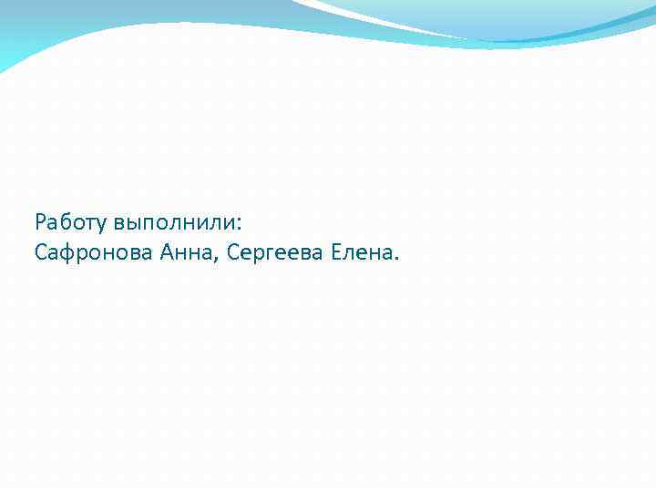 Работу выполнили: Сафронова Анна, Сергеева Елена. 